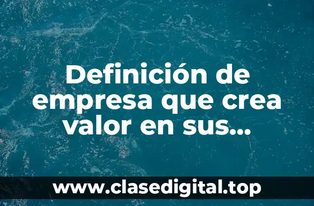 Definición de empresa que crea valor en sus productos