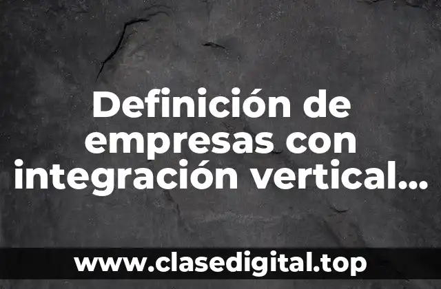 Definición de empresas con integración vertical hacia atrás