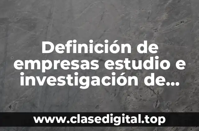 Definición de empresas estudio e investigación de mercado