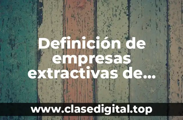 Definición de empresas extractivas de productos naturales