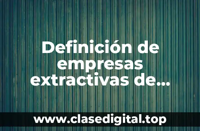 Definición de empresas extractivas de transformación y de servicios