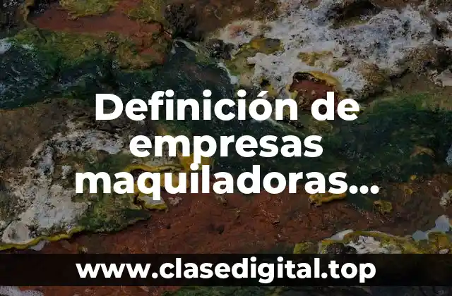 Definición de empresas maquiladoras mexicanas