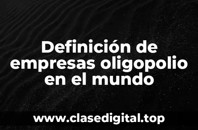 Definición de empresas oligopolio en el mundo