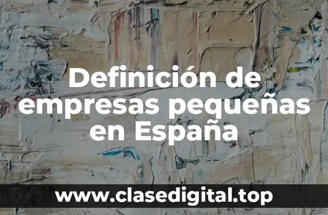 Definición de empresas pequeñas en España
