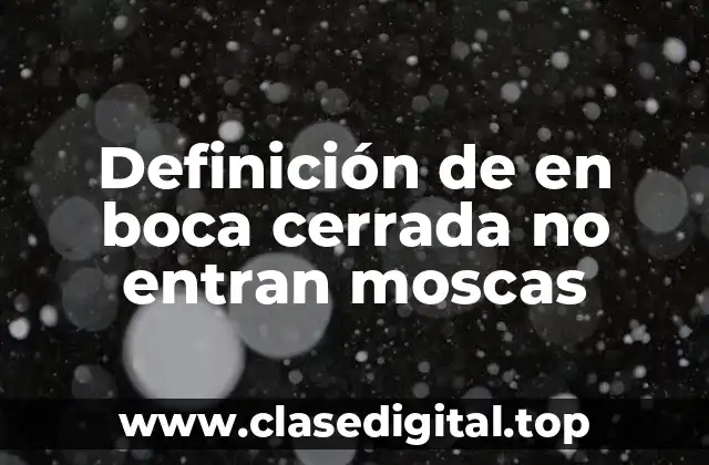 Definición de en boca cerrada no entran moscas