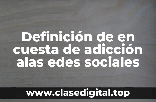 Definición de en cuesta de adicción alas edes sociales