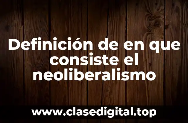 Definición de en que consiste el neoliberalismo