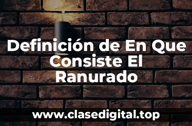 Definición de En Que Consiste El Ranurado