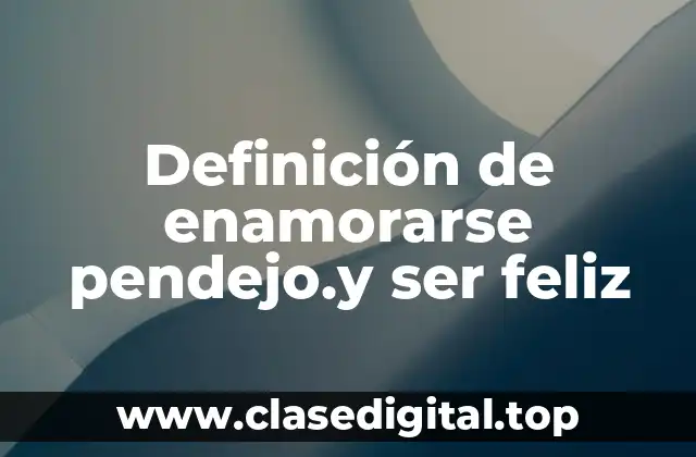 Definición de enamorarse pendejo.y ser feliz