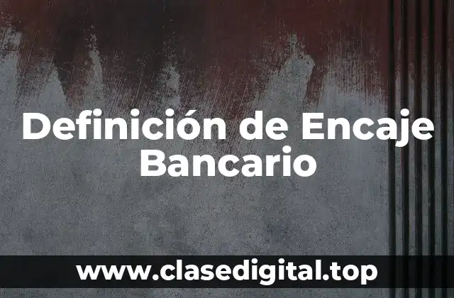 Definición de Encaje Bancario