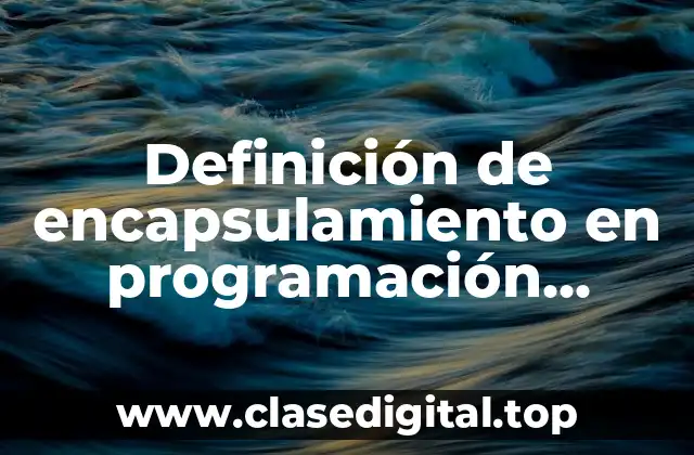 Definición de encapsulamiento en programación orientada a objetos
