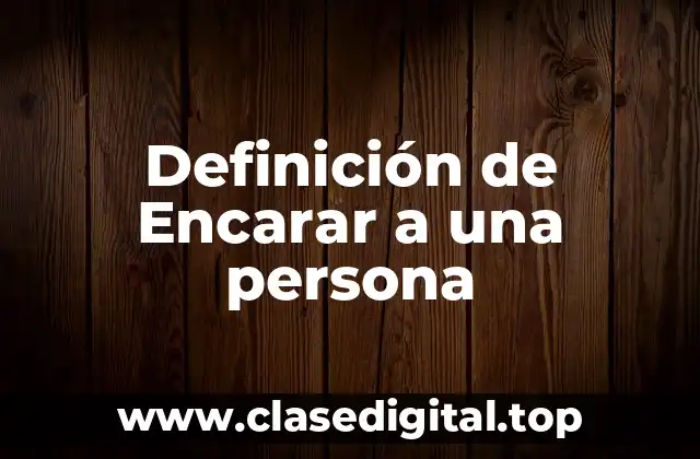 Definición de Encarar a una persona