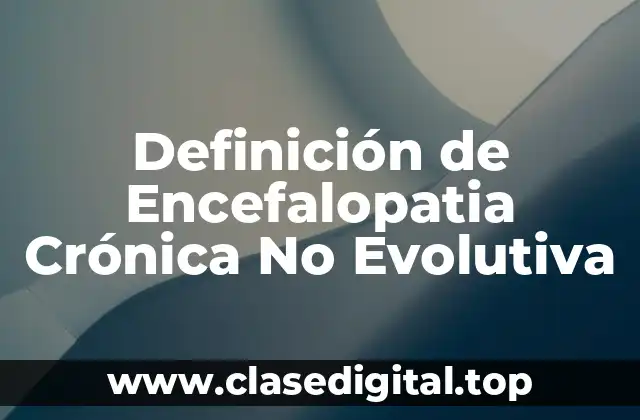Definición de Encefalopatia Crónica No Evolutiva