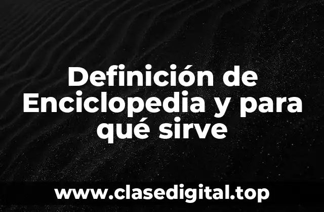 Definición de Enciclopedia y para qué sirve