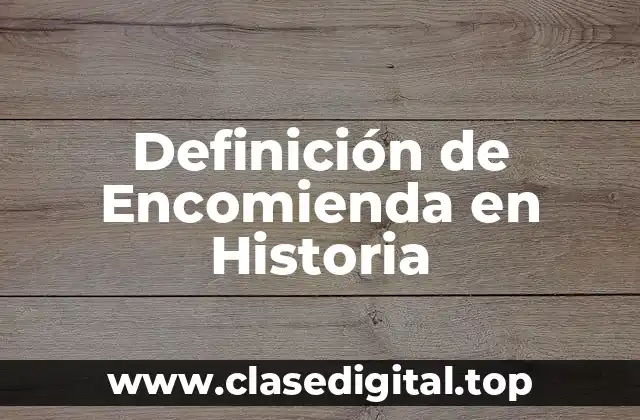 Definición de Encomienda en Historia