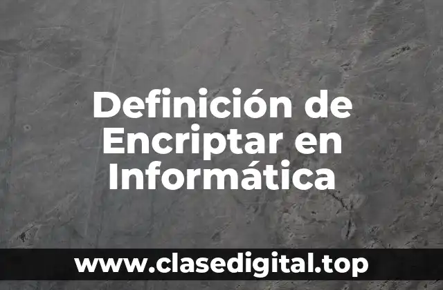 Definición de Encriptar en Informática