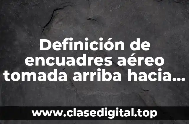 Ejemplos de encuadres aéreo tomada arriba hacia abajo