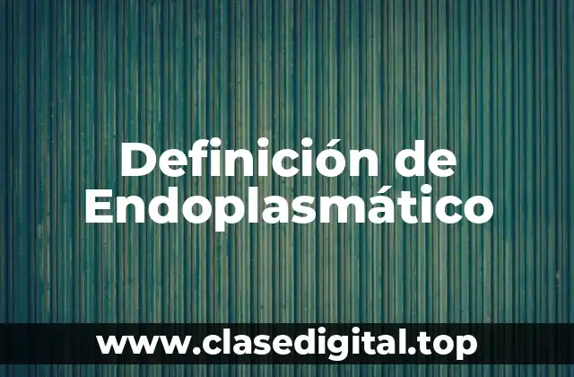 Definición técnica de Endoplasmático