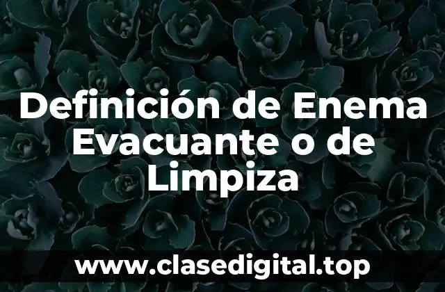 Definición de Enema Evacuante o de Limpiza