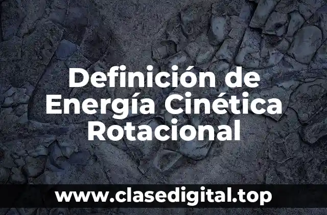 Definición de Energía Cinética Rotacional