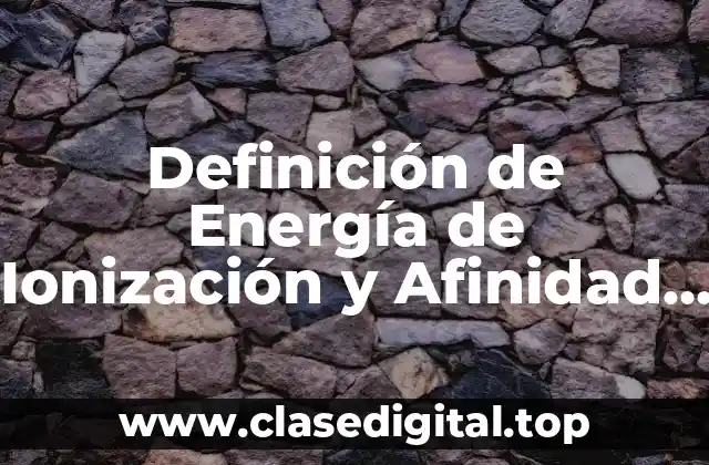 Ejemplos de Energía de Ionización y Afinidad Electrónica