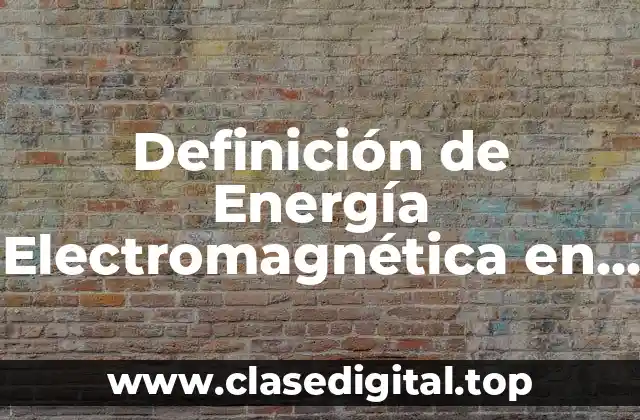 Definición de Energía Electromagnética en Física