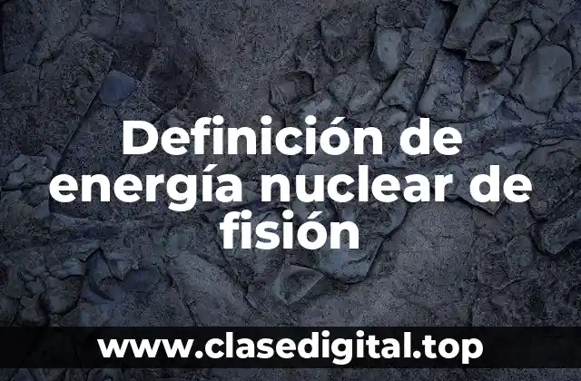 Definición de energía nuclear de fisión
