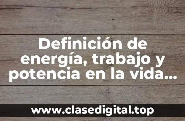 Ejemplos de energía, trabajo y potencia en la vida cotidiana