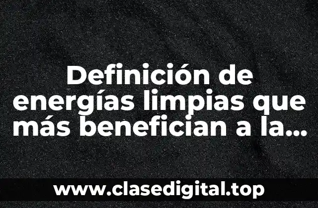 Definición de energías limpias que más benefician a la humanidad