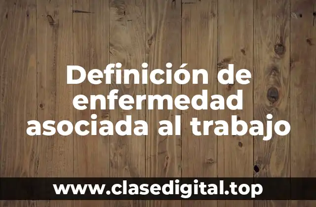 Definición de enfermedad asociada al trabajo