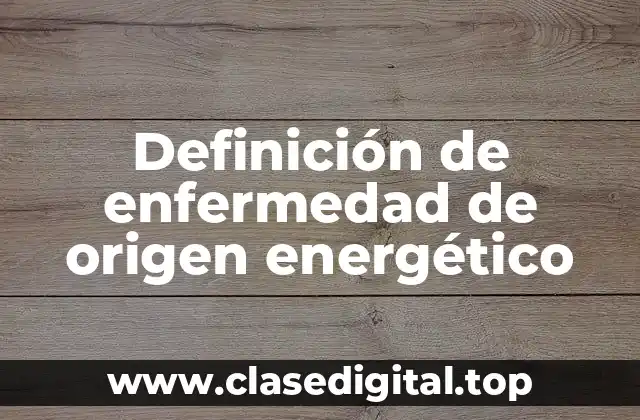 Definición de enfermedad de origen energético