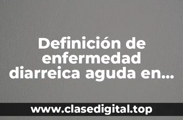 Definición de enfermedad diarreica aguda en niños