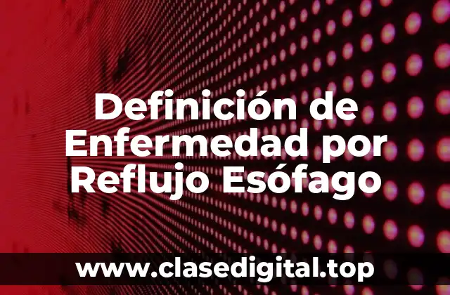 Definición de Enfermedad por Reflujo Esófago