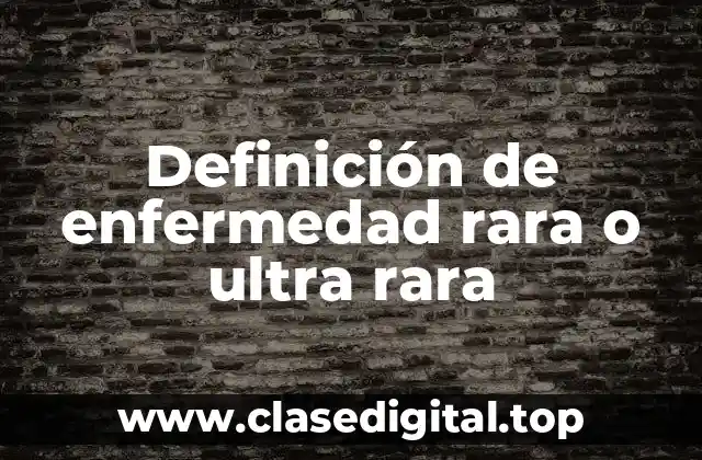 Definición de enfermedad rara o ultra rara