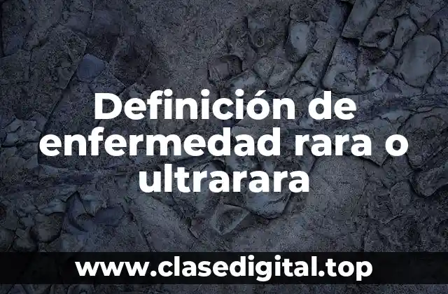 Definición de enfermedad rara o ultrarara