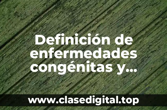Definición de enfermedades congénitas y genéticas