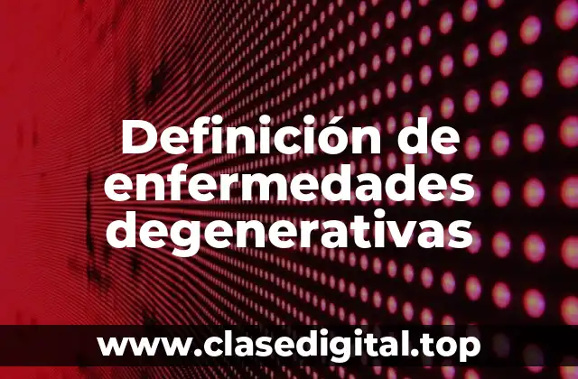 Definición de enfermedades degenerativas