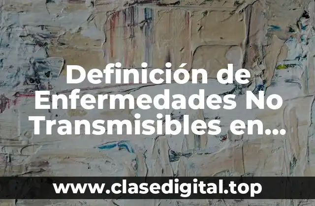 Definición de Enfermedades No Transmisibles en Salud