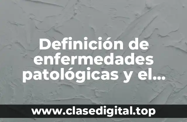Definición de enfermedades patológicas y el trabajo que las causa