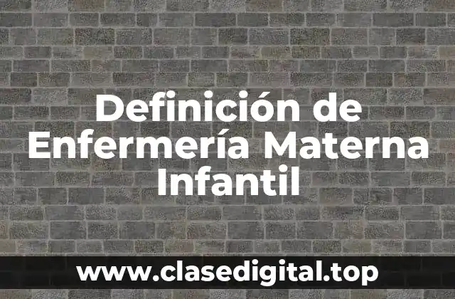 Definición de Enfermería Materna Infantil