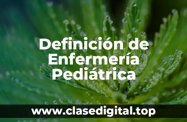 Definición de Enfermería Pediátrica