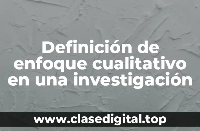 Definición de enfoque cualitativo en una investigación