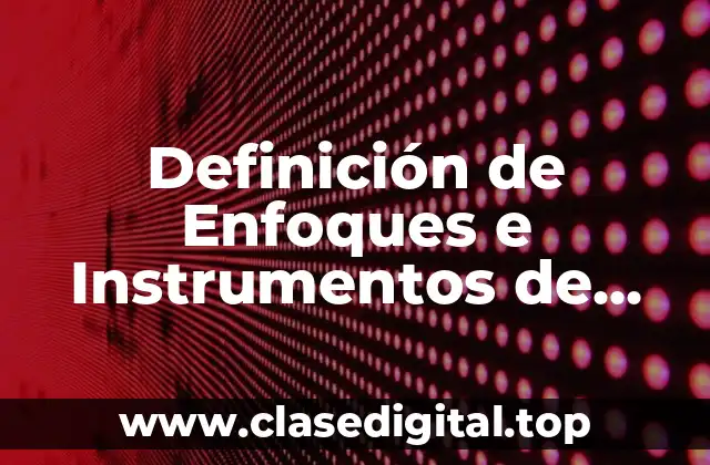 Definición de Enfoques e Instrumentos de Investigación Cualitativa