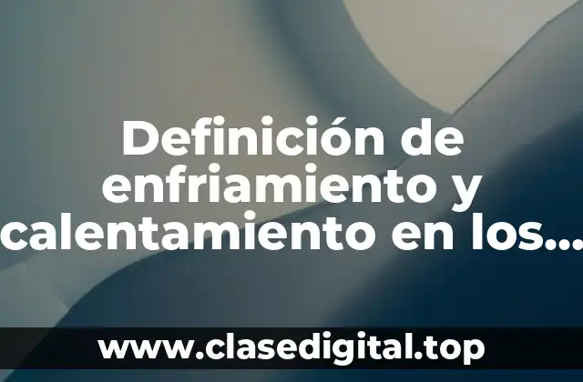 Definición de enfriamiento y calentamiento en los cambios de fase