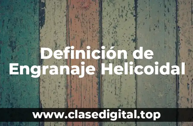 Definición de Engranaje Helicoidal