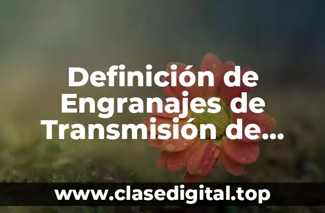 Definición de Engranajes de Transmisión de Potencia
