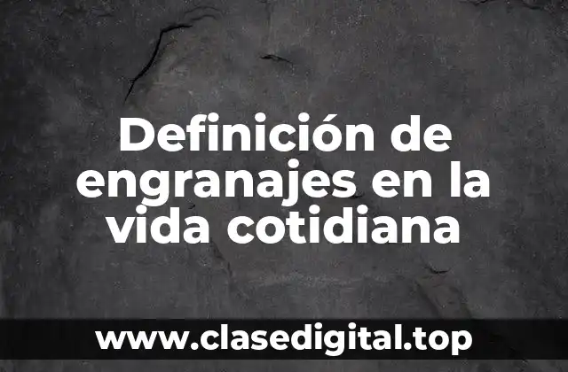 Definición de engranajes en la vida cotidiana