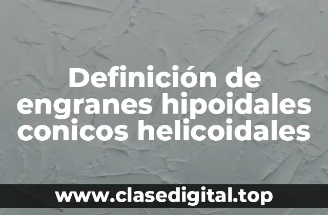 Definición técnica de engrane hipoidal conico helicoidal