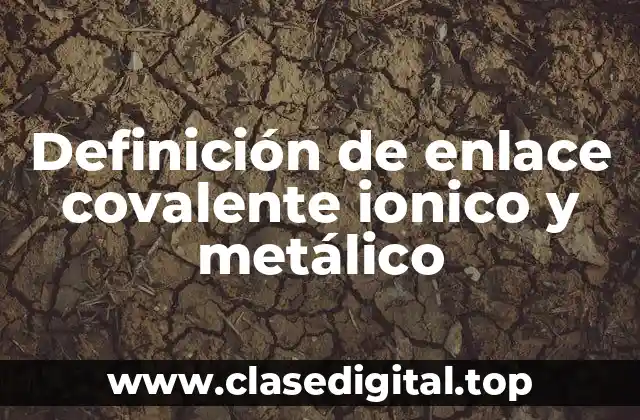 Definición de enlace covalente ionico y metálico