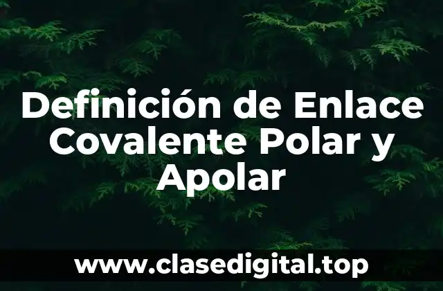 Definición de Enlace Covalente Polar y Apolar